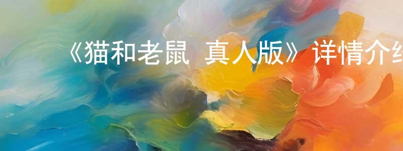 戴春福的动漫综艺大全,《猫和老鼠·真人版》详情介绍_猫和老鼠·真人版HD中字|国语在线观看_猫和老鼠·真人版迅雷下载_欧美动漫